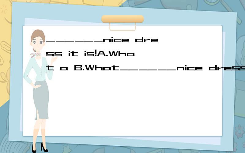 ______nice dress it is!A.What a B.What______nice dress it is!A.What a B.WhatC.How.D.How