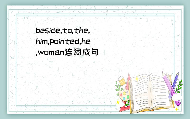 beside,to,the,him,pointed,he,woman连词成句