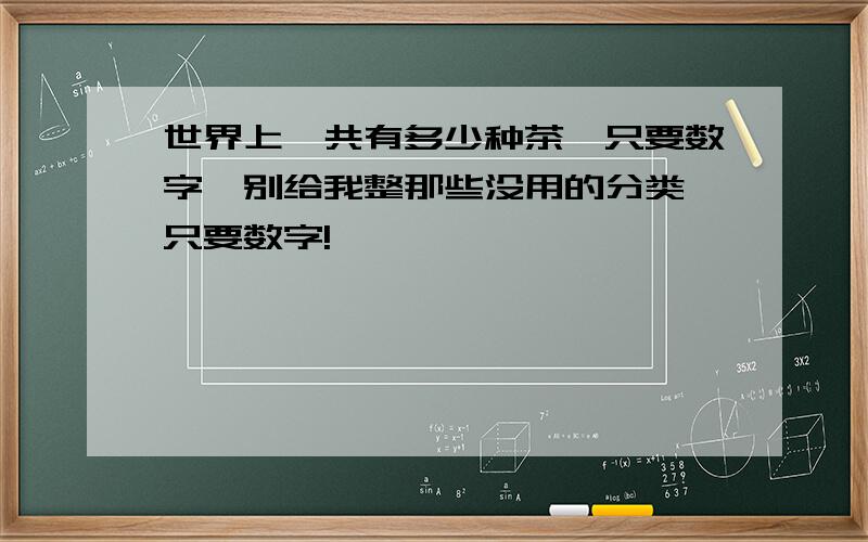 世界上一共有多少种茶,只要数字,别给我整那些没用的分类,只要数字!