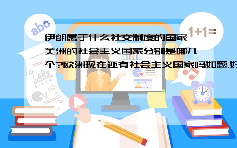 伊朗属于什么社交制度的国家,美洲的社会主义国家分别是哪几个?欧洲现在还有社会主义国家吗如题.好奇