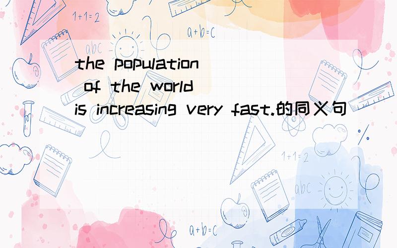the population of the world is increasing very fast.的同义句