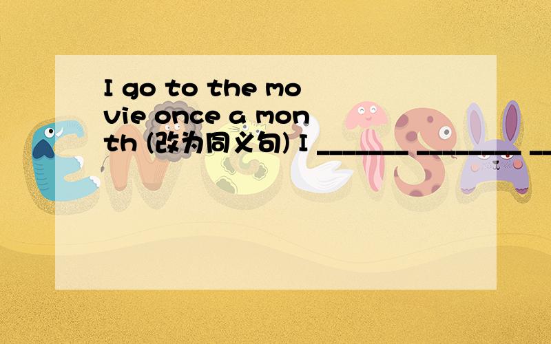 I go to the movie once a month (改为同义句) I _______ ________ ________once a week