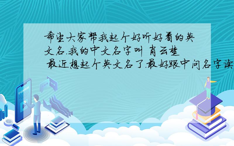 希望大家帮我起个好听好看的英文名.我的中文名字叫 肖云楚 最近想起个英文名了.最好跟中问名字读起来有点相同音的,...最好能附带中文翻译..