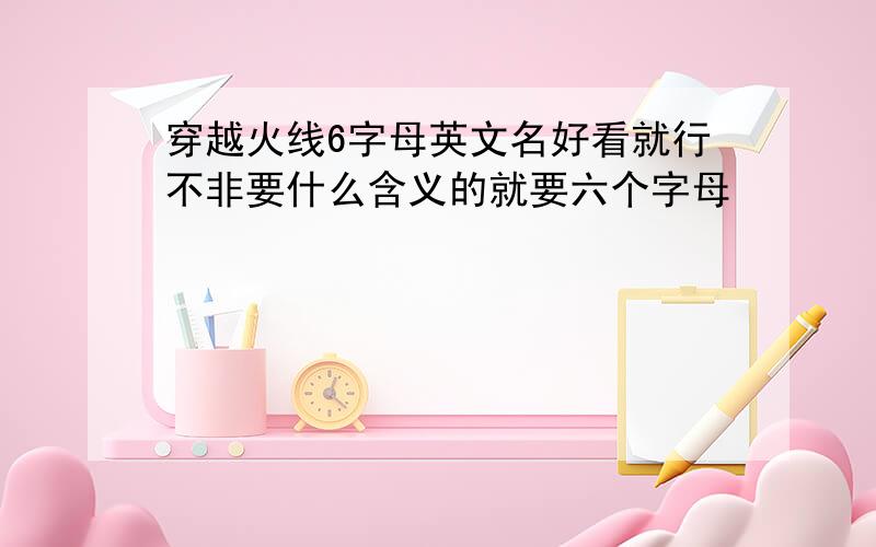 穿越火线6字母英文名好看就行不非要什么含义的就要六个字母