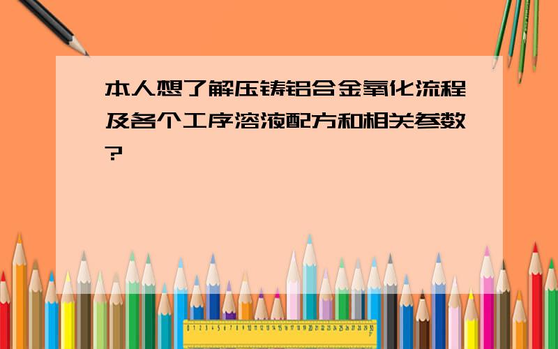 本人想了解压铸铝合金氧化流程及各个工序溶液配方和相关参数?