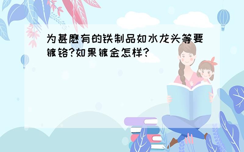 为甚麽有的铁制品如水龙头等要镀铬?如果镀金怎样?