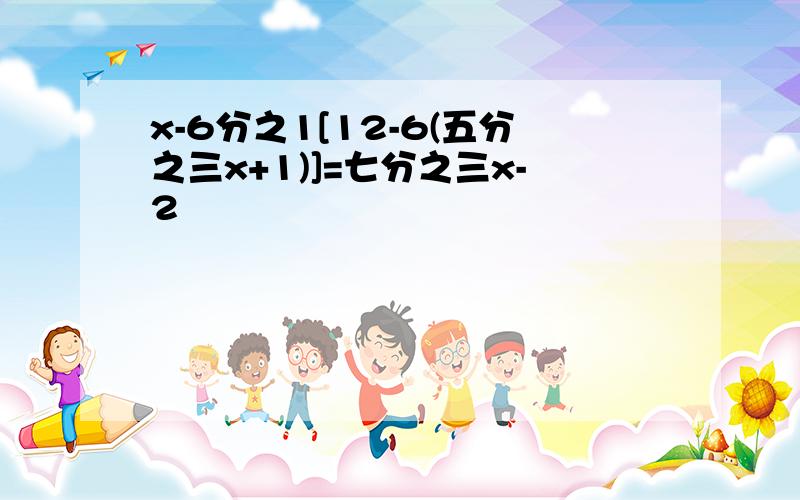 x-6分之1[12-6(五分之三x+1)]=七分之三x-2