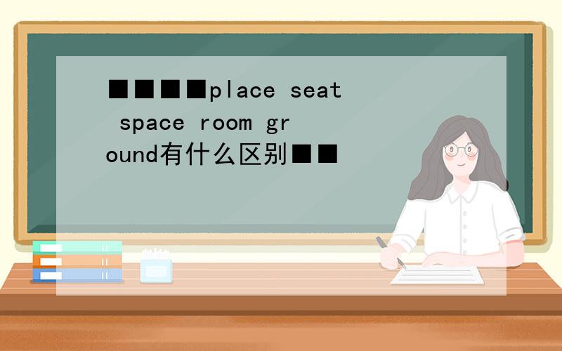 ■■■■place seat space room ground有什么区别■■