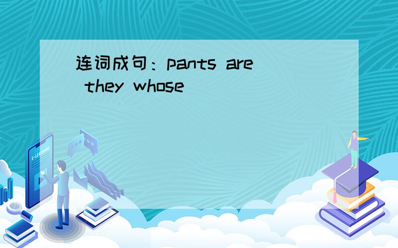 连词成句：pants are they whose
