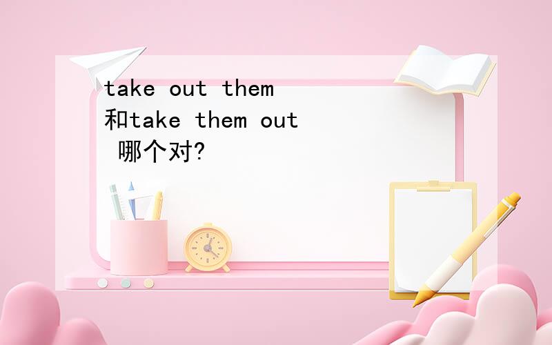 take out them 和take them out 哪个对?