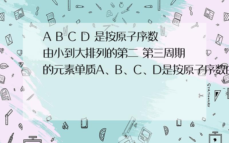 A B C D 是按原子序数由小到大排列的第二 第三周期的元素单质A、B、C、D是按原子序数由小到大排列的第二、三周期元素的单质.B、E均为组成空气的成分.F的焰色反应呈黄色.在G中,非金属元素