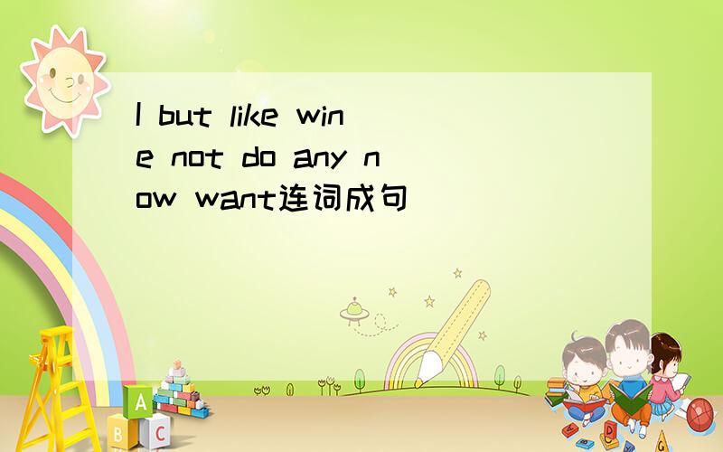 I but like wine not do any now want连词成句