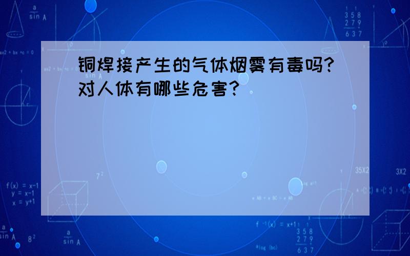 铜焊接产生的气体烟雾有毒吗?对人体有哪些危害?