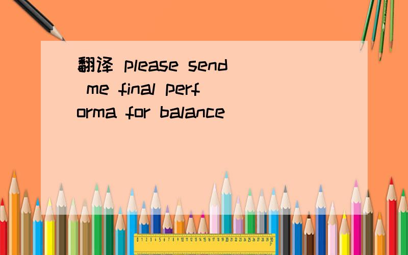 翻译 please send me final performa for balance