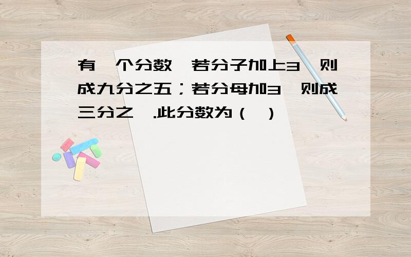 有一个分数,若分子加上3,则成九分之五；若分母加3,则成三分之一.此分数为（ ）