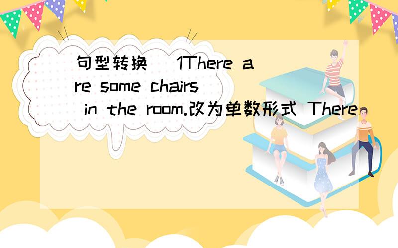 句型转换 [1There are some chairs in the room.改为单数形式 There()()()in the room][2l’m free now.改为一般疑问句并作为否定回答()()free()?NO,l’m ()] [3My fork is(near the plate)对括号部分提问()()fork?] [4There’s a bi