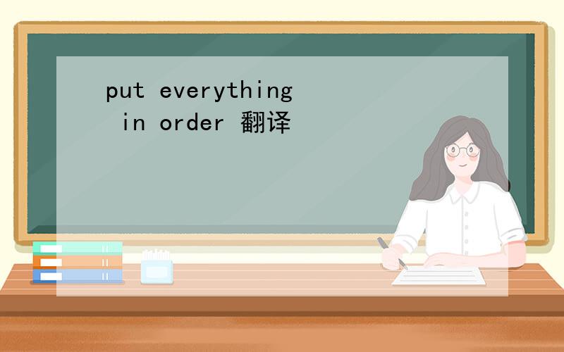 put everything in order 翻译