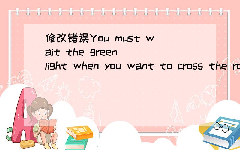 修改错误You must wait the green light when you want to cross the road.____