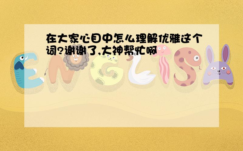 在大家心目中怎么理解优雅这个词?谢谢了,大神帮忙啊