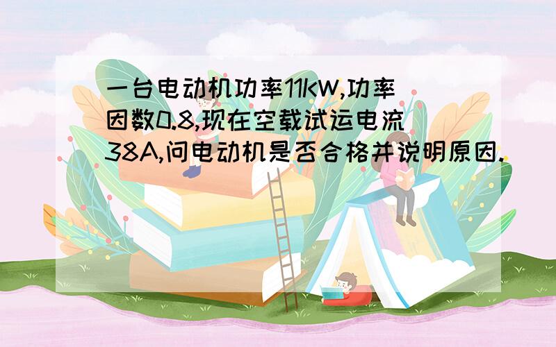 一台电动机功率11KW,功率因数0.8,现在空载试运电流38A,问电动机是否合格并说明原因.