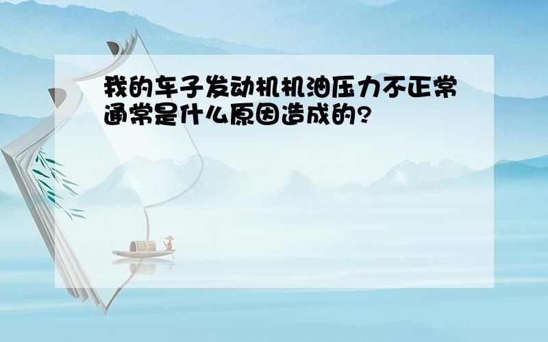 我的车子发动机机油压力不正常通常是什么原因造成的?