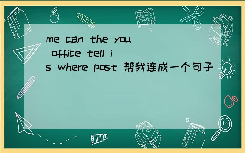 me can the you office tell is where post 帮我连成一个句子