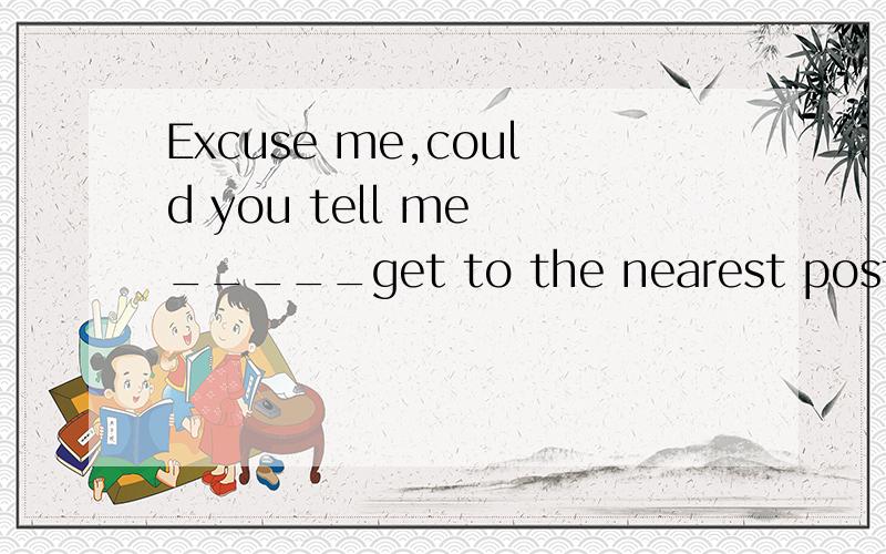 Excuse me,could you tell me _____get to the nearest post office?选项：A、how can I B how I could C how to 为什么选C,不选B?how I can能不能说得过去?