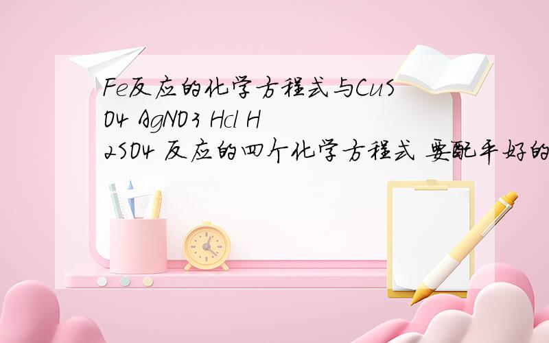 Fe反应的化学方程式与CuSO4 AgNO3 Hcl H2SO4 反应的四个化学方程式 要配平好的