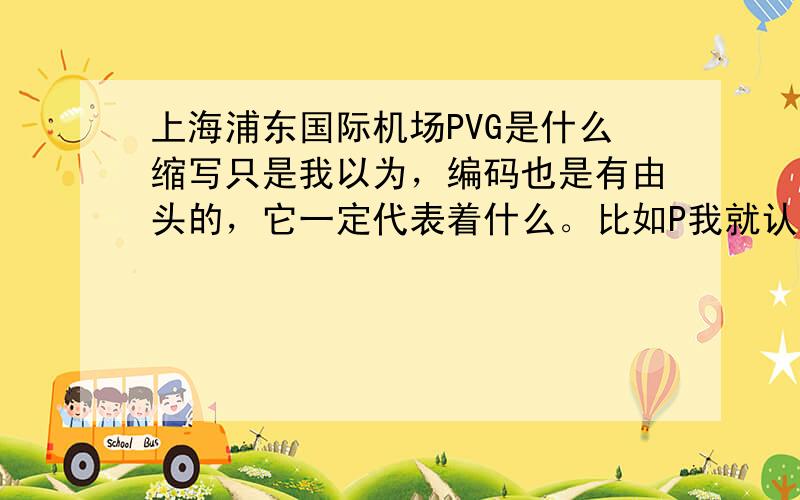 上海浦东国际机场PVG是什么缩写只是我以为，编码也是有由头的，它一定代表着什么。比如P我就认为一定是代表Pudong。