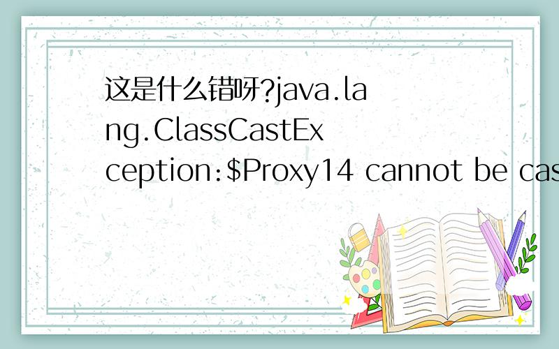 这是什么错呀?java.lang.ClassCastException:$Proxy14 cannot be cast to com.wen.service.basjava.lang.ClassCastException:$Proxy14 cannot be cast to com.wen.service.base.impl.BuyerServiceBeanat com.wen.service.UserServiceTest.setUpBeforeClass(UserSe