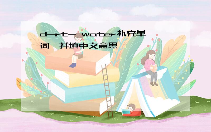 d-rt- water补充单词,并填中文意思