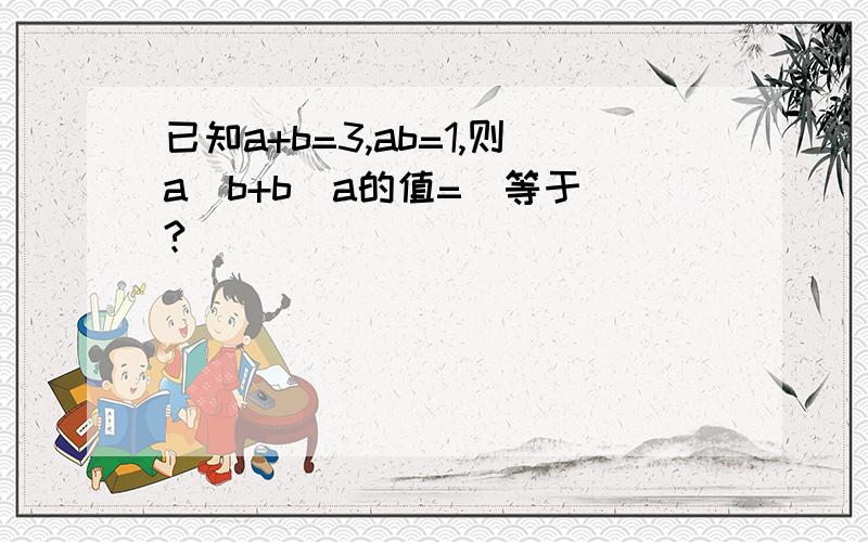 已知a+b=3,ab=1,则a／b+b／a的值=（等于）?