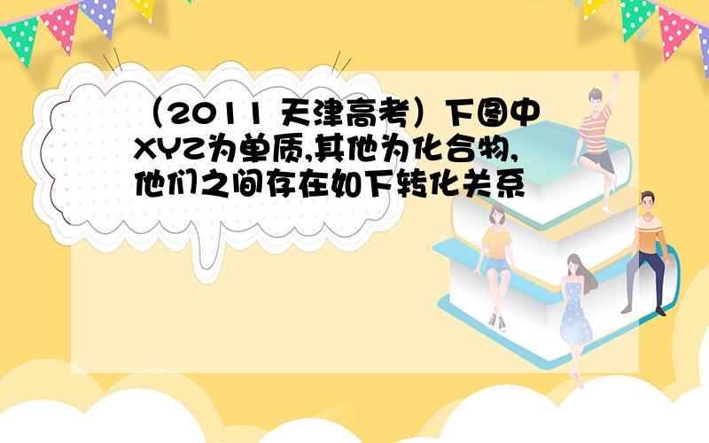 （2011 天津高考）下图中XYZ为单质,其他为化合物,他们之间存在如下转化关系