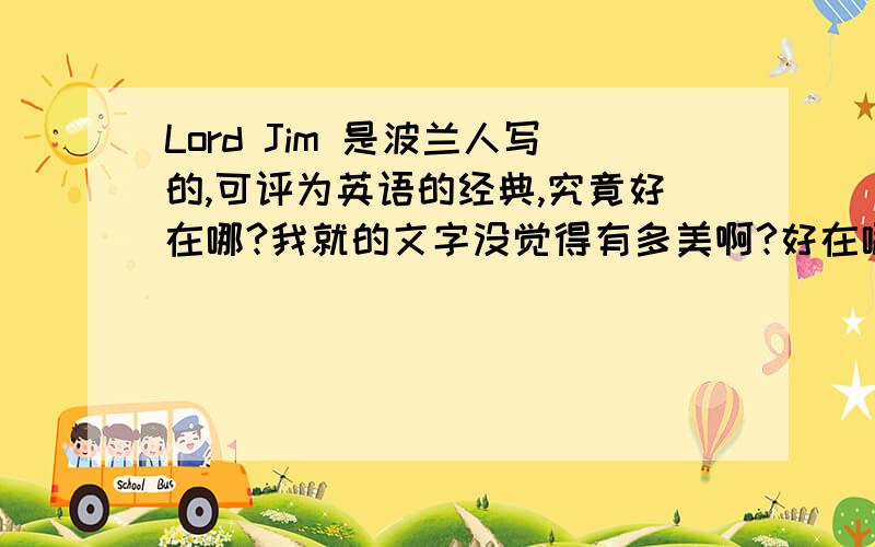 Lord Jim 是波兰人写的,可评为英语的经典,究竟好在哪?我就的文字没觉得有多美啊?好在哪里?