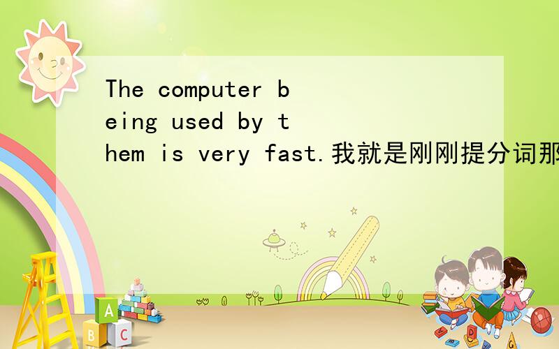 The computer being used by them is very fast.我就是刚刚提分词那个问题的she swam to the shore--------the night in the water.A having spentB having spendingC when spendingD had spent呵呵我又补充了问题但是已经掉道下面了所