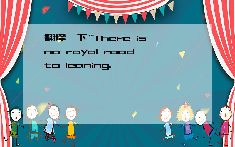 翻译一下“There is no royal road to leaning.