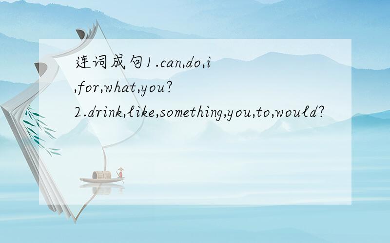 连词成句1.can,do,i,for,what,you?2.drink,like,something,you,to,would?