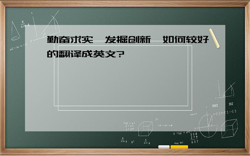 勤奋求实,发掘创新,如何较好的翻译成英文?