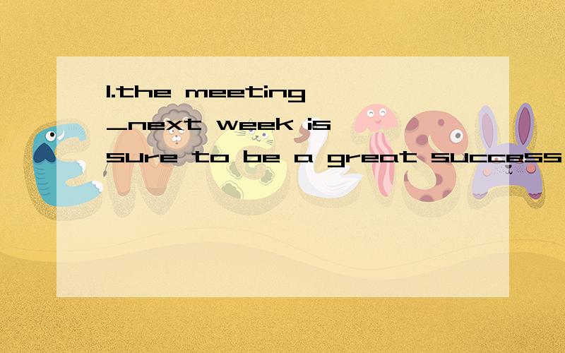 1.the meeting _next week is sure to be a great success 2.Have you anything _to your parents?为什么1中用主动,2中用被动,我要详解,我给票票的