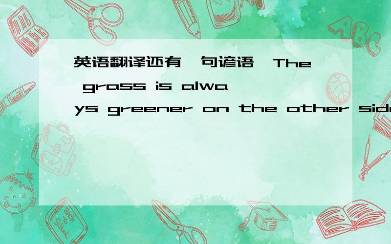 英语翻译还有一句谚语,The grass is always greener on the other side of the fence.