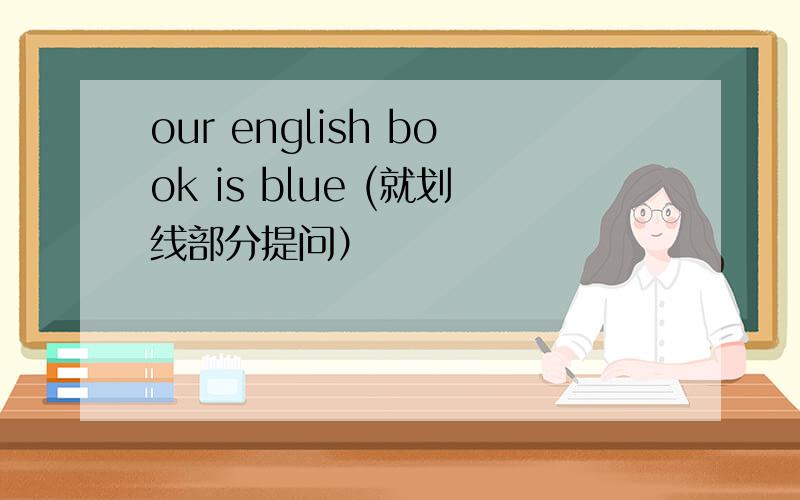 our english book is blue (就划线部分提问）