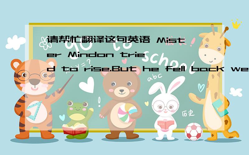 请帮忙翻译这句英语 Mister Mindon tried to rise.But he fell back weakly.