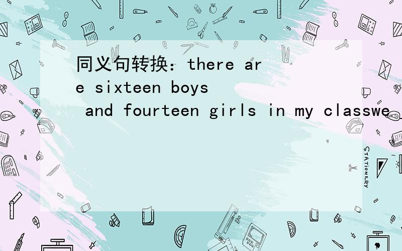 同义句转换：there are sixteen boys and fourteen girls in my classwe ___ ___ students in my class还有翻译句子：1、今晚你做作业要花多少时间？_____ _____ ______ ______ it _____ you to do your homework tonight?2、每当想起