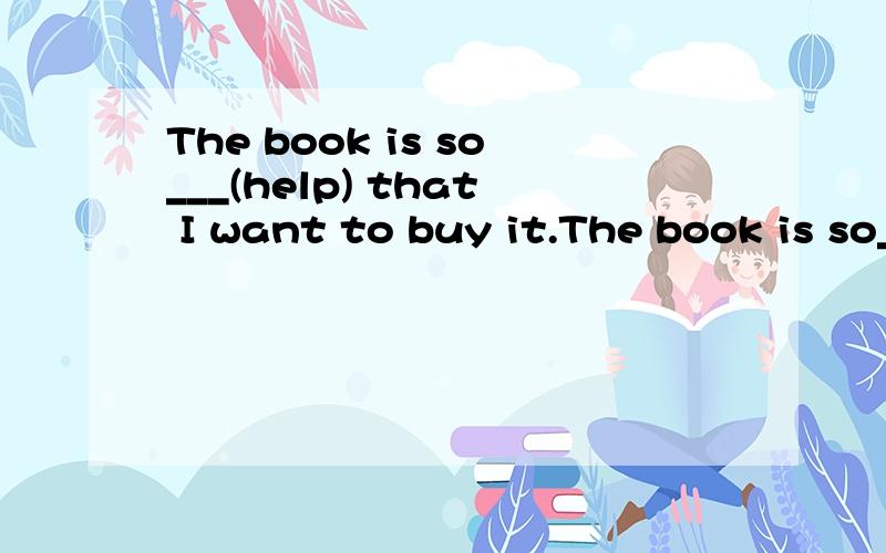 The book is so___(help) that I want to buy it.The book is so___(help) that I want to buy it.Can you tell me the___(important) of learning English.