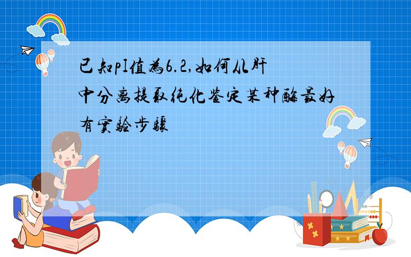 已知pI值为6.2,如何从肝中分离提取纯化鉴定某种酶最好有实验步骤