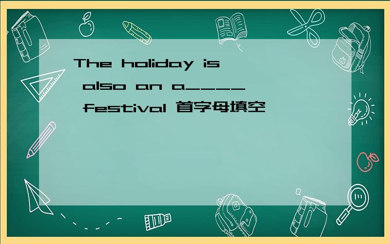 The holiday is also an a____ festival 首字母填空