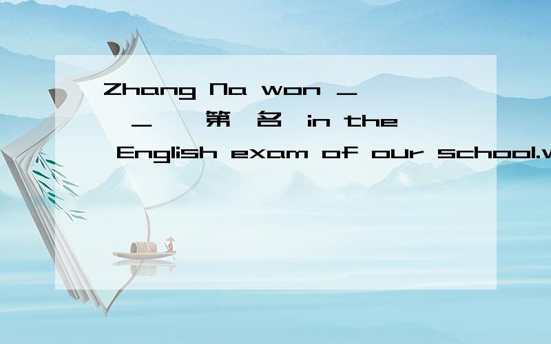 Zhang Na won ＿　＿　{第一名｝in the English exam of our school.we're happy to hear that.