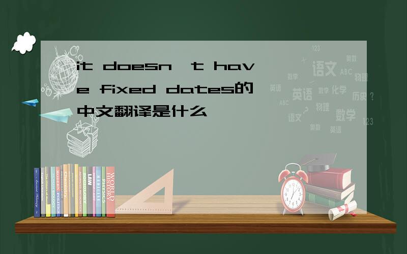 it doesn't have fixed dates的中文翻译是什么