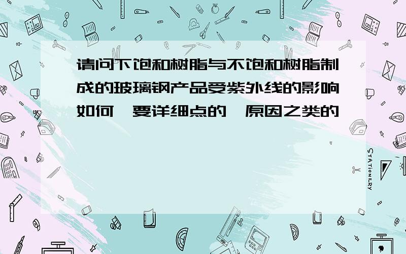 请问下饱和树脂与不饱和树脂制成的玻璃钢产品受紫外线的影响如何,要详细点的,原因之类的,