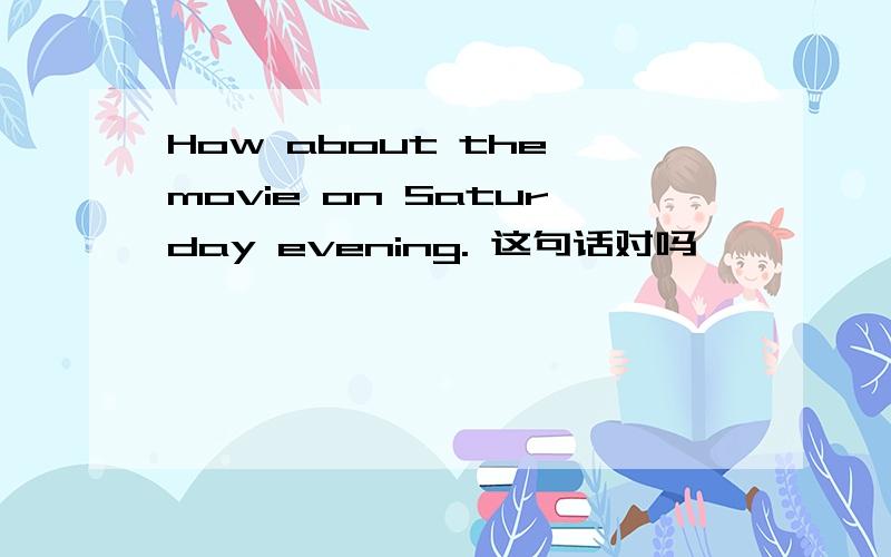 How about the movie on Saturday evening. 这句话对吗